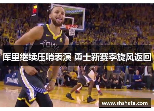库里继续压哨表演 勇士新赛季旋风返回