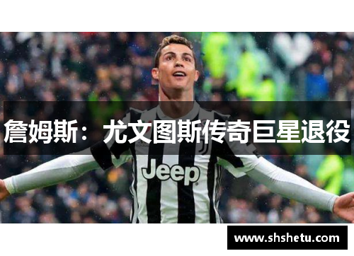 詹姆斯：尤文图斯传奇巨星退役