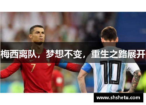 梅西离队，梦想不变，重生之路展开