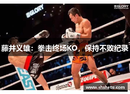 藤井义雄：拳击终场KO，保持不败纪录