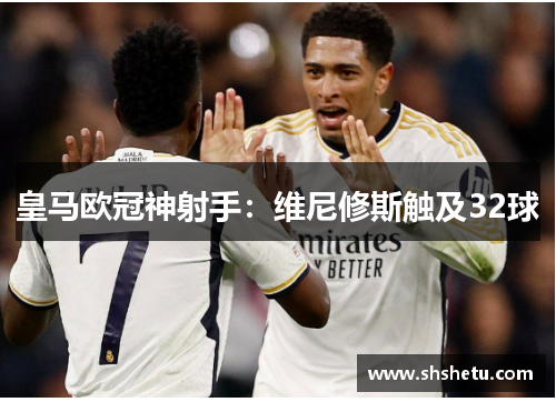皇马欧冠神射手：维尼修斯触及32球